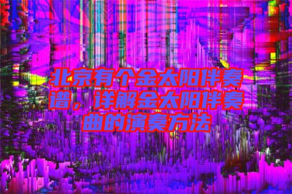 北京有個金太陽伴奏譜，詳解金太陽伴奏曲的演奏方法