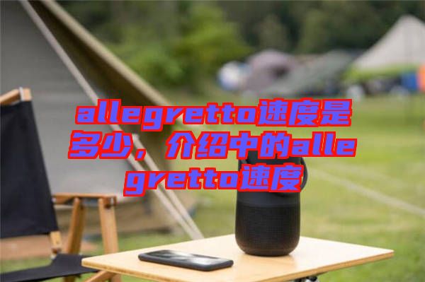 allegretto速度是多少，介紹中的allegretto速度