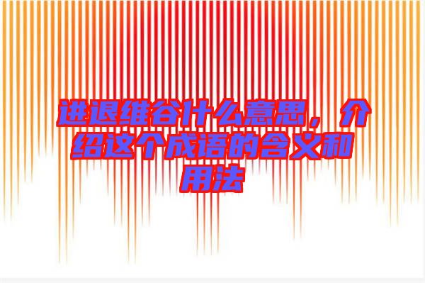 進(jìn)退維谷什么意思，介紹這個(gè)成語的含義和用法