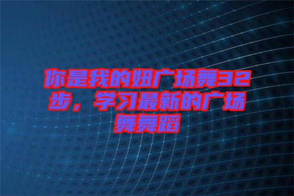 你是我的妞廣場(chǎng)舞32步，學(xué)習(xí)最新的廣場(chǎng)舞舞蹈