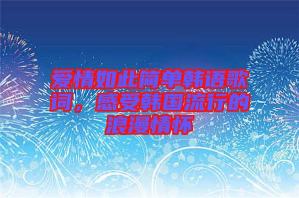 愛情如此簡單韓語歌詞，感受韓國流行的浪漫情懷