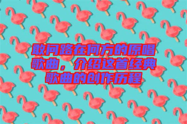 敢問(wèn)路在何方的原唱歌曲，介紹這首經(jīng)典歌曲的創(chuàng)作歷程