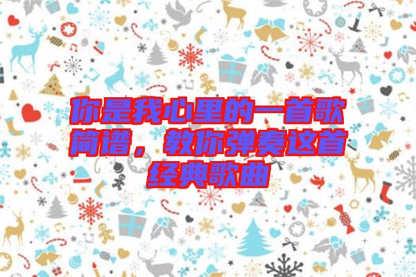 你是我心里的一首歌簡譜，教你彈奏這首經(jīng)典歌曲
