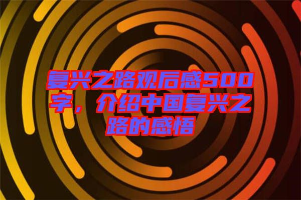 復(fù)興之路觀后感500字，介紹中國復(fù)興之路的感悟