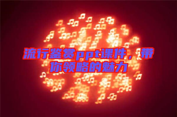 流行鑒賞ppt課件，帶你領(lǐng)略的魅力