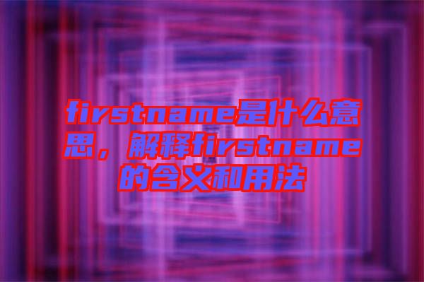 firstname是什么意思，解釋firstname的含義和用法