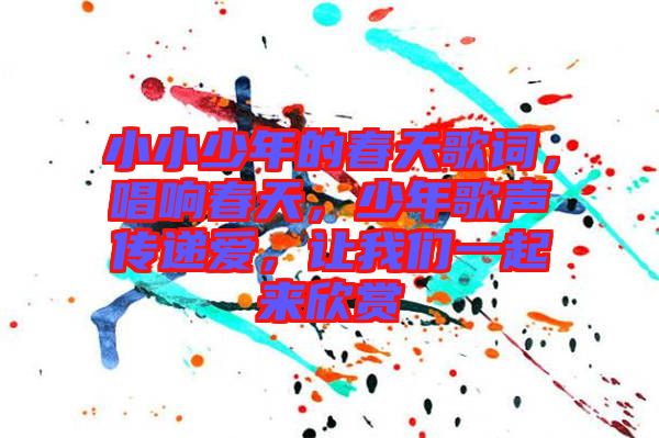 小小少年的春天歌詞，唱響春天，少年歌聲傳遞愛，讓我們一起來欣賞