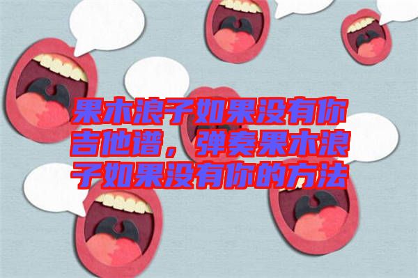 果木浪子如果沒有你吉他譜，彈奏果木浪子如果沒有你的方法