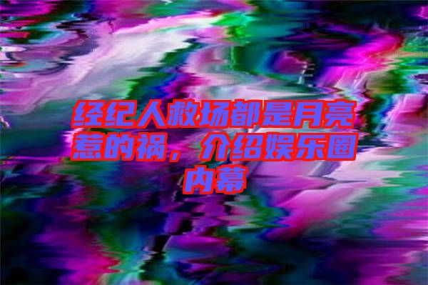 經(jīng)紀(jì)人救場(chǎng)都是月亮惹的禍，介紹娛樂圈內(nèi)幕