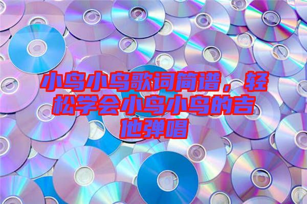 小鳥小鳥歌詞簡譜，輕松學會小鳥小鳥的吉他彈唱