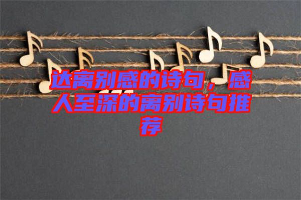 達(dá)離別感的詩句，感人至深的離別詩句推薦