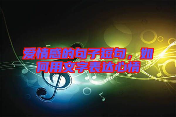 愛(ài)情感的句子短句，如何用文字表達(dá)心情