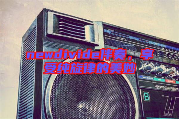 newdivide伴奏，享受純旋律的美妙