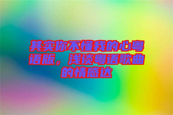 其實你不懂我的心粵語版，淺談粵語歌曲的情感達(dá)