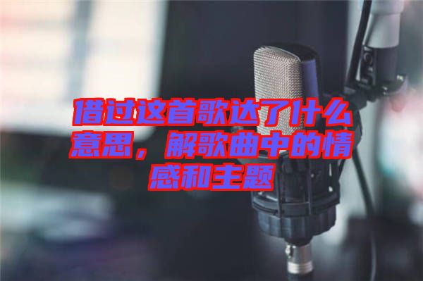 借過這首歌達(dá)了什么意思，解歌曲中的情感和主題