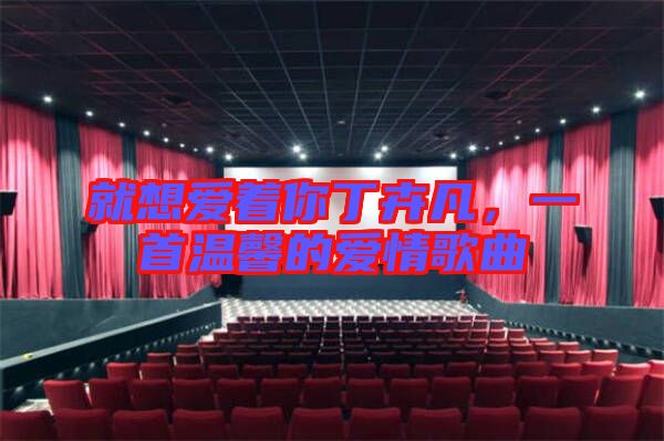 就想愛著你丁卉凡，一首溫馨的愛情歌曲