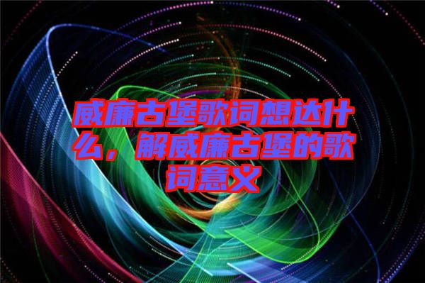 威廉古堡歌詞想達什么，解威廉古堡的歌詞意義