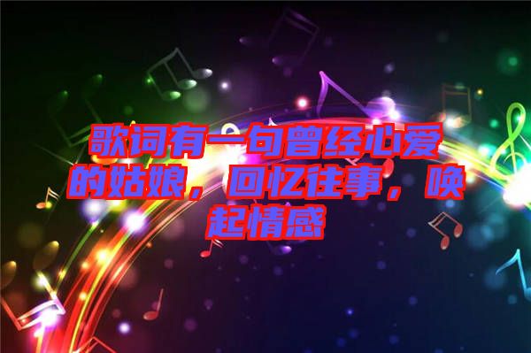 歌詞有一句曾經(jīng)心愛的姑娘，回憶往事，喚起情感