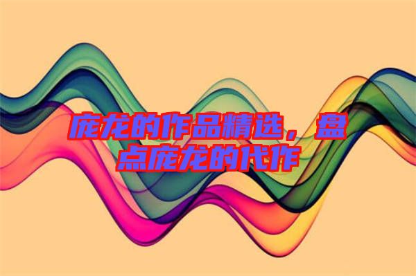 龐龍的作品精選，盤(pán)點(diǎn)龐龍的代作