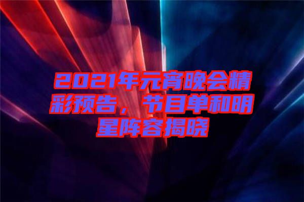 2021年元宵晚會(huì)精彩預(yù)告，節(jié)目單和明星陣容揭曉