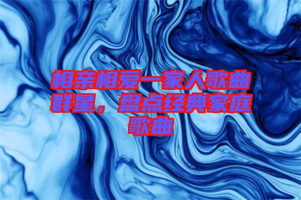 相親相愛一家人歌曲群星，盤點經典家庭歌曲
