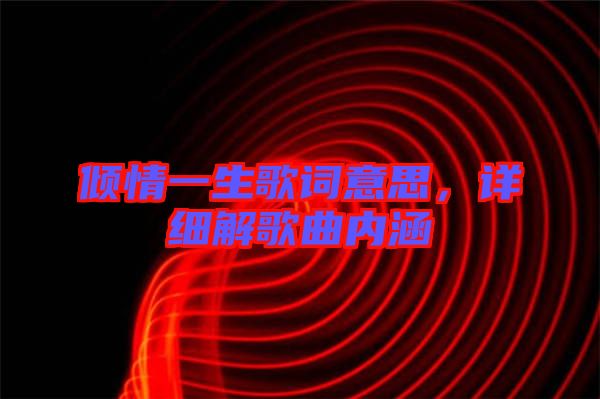 傾情一生歌詞意思，詳細解歌曲內涵
