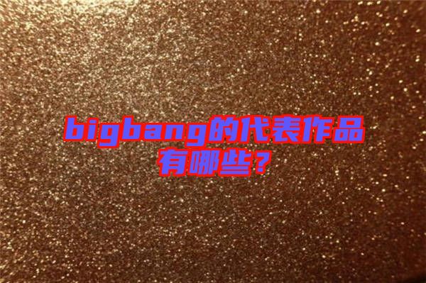 bigbang的代表作品有哪些？