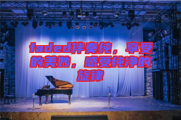 faded伴奏純，享受的美妙，感受純凈的旋律