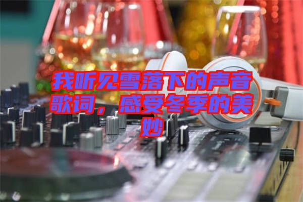 我聽(tīng)見(jiàn)雪落下的聲音歌詞，感受冬季的美妙