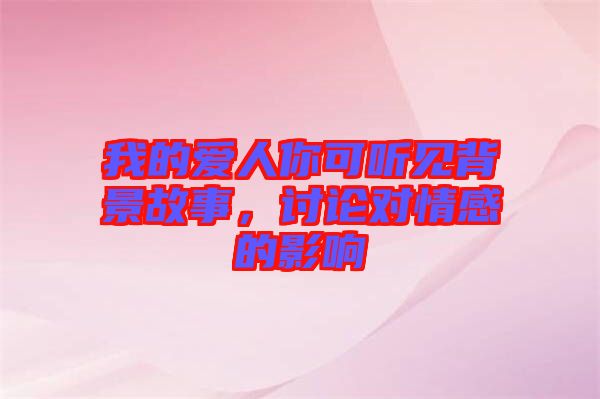 我的愛人你可聽見背景故事，討論對(duì)情感的影響