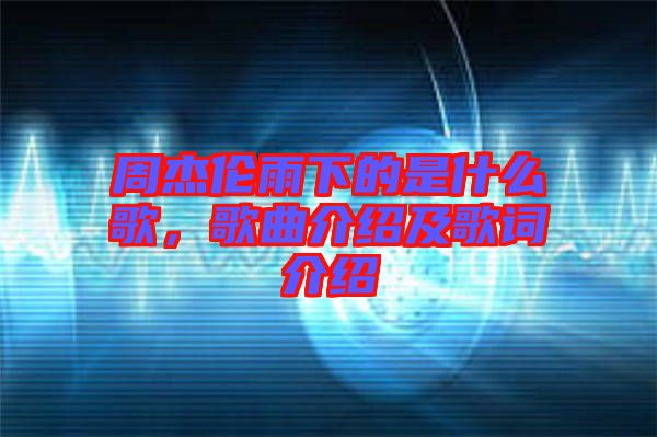 周杰倫雨下的是什么歌，歌曲介紹及歌詞介紹