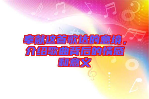 奉獻(xiàn)這首歌達(dá)的意境，介紹歌曲背后的情感和意義