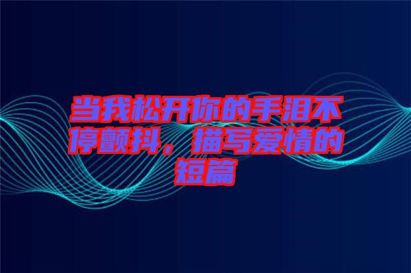 當我松開你的手淚不停顫抖，描寫愛情的短篇