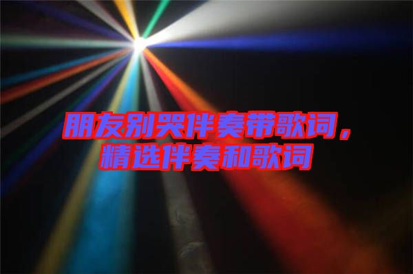 朋友別哭伴奏帶歌詞，精選伴奏和歌詞