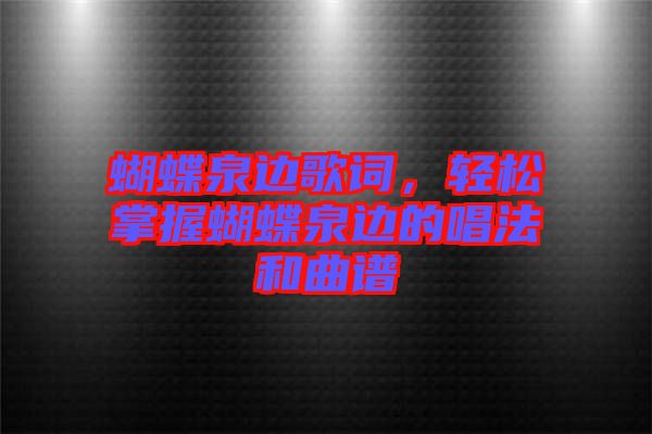 蝴蝶泉邊歌詞，輕松掌握蝴蝶泉邊的唱法和曲譜