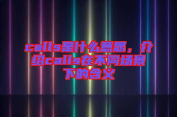 calls是什么意思，介紹calls在不同場景下的含義