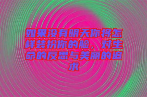 如果沒有明天你將怎樣裝扮你的臉，對生命的反思與美麗的追求