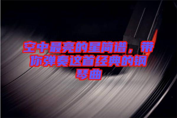 空中最亮的星簡譜，帶你彈奏這首經(jīng)典的鋼琴曲
