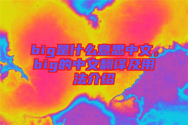 big是什么意思中文，big的中文翻譯及用法介紹
