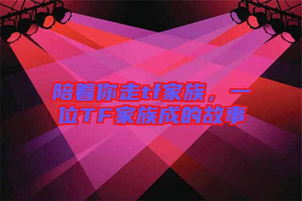 陪著你走tf家族，一位TF家族成的故事