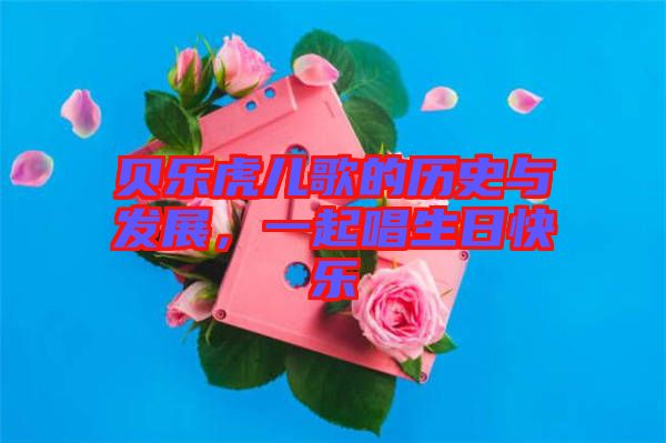 貝樂(lè)虎兒歌的歷史與發(fā)展，一起唱生日快樂(lè)