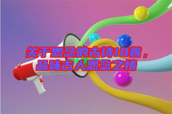 關(guān)于思念的古詩10首，品味古人思念之情