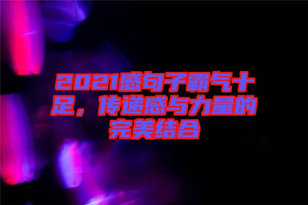 2021感句子霸氣十足，傳遞感與力量的完美結(jié)合