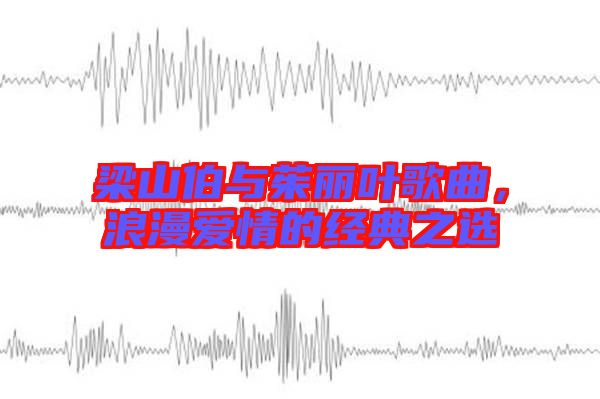 梁山伯與茱麗葉歌曲，浪漫愛(ài)情的經(jīng)典之選