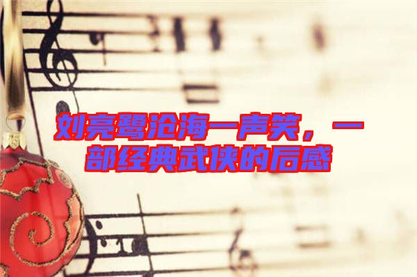 劉亮鷺滄海一聲笑，一部經(jīng)典武俠的后感