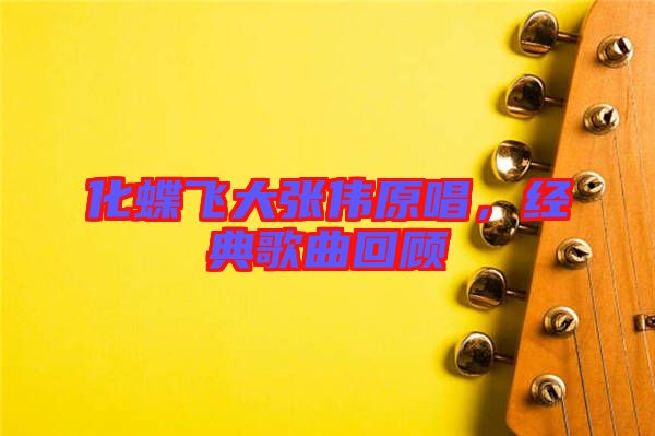 化蝶飛大張偉原唱，經(jīng)典歌曲回顧