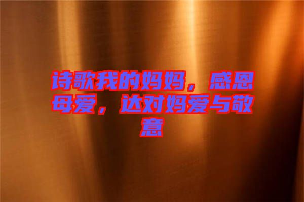 詩(shī)歌我的媽媽?zhuān)卸髂笎?ài)，達(dá)對(duì)媽愛(ài)與敬意