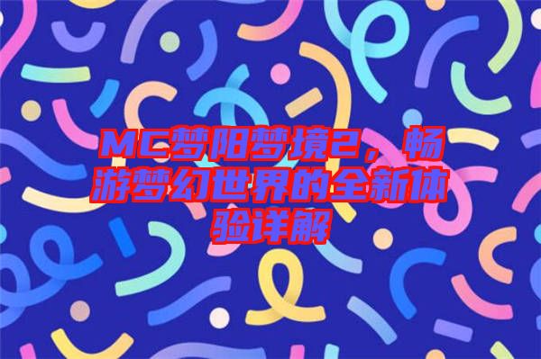 MC夢陽夢境2，暢游夢幻世界的全新體驗詳解