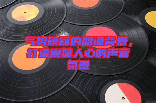 氣勢(shì)磅礴的朗誦背景，打造震撼人心的聲音氛圍