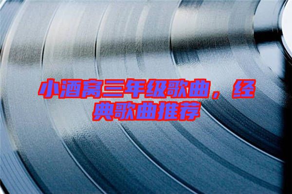 小酒窩三年級歌曲，經(jīng)典歌曲推薦